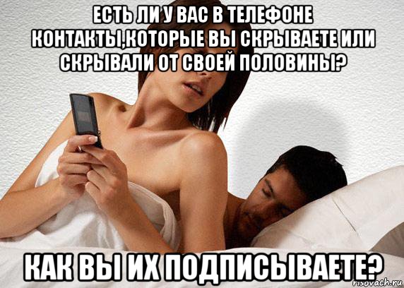 есть ли у вас в телефоне контакты,которые вы скрываете или скрывали от своей половины? как вы их подписываете?