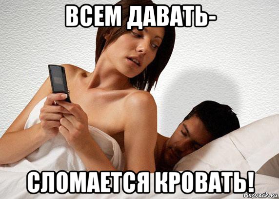всем давать- сломается кровать!