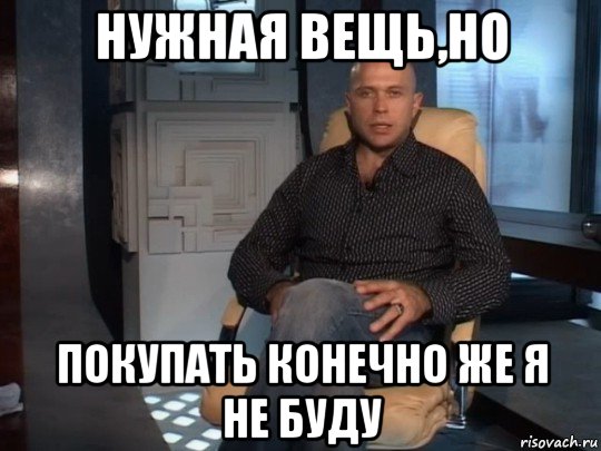 нужная вещь,но покупать конечно же я не буду