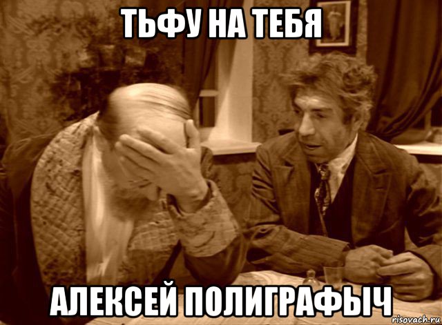 тьфу на тебя алексей полиграфыч