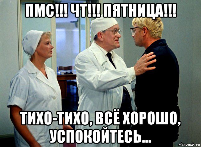 пмс!!! чт!!! пятница!!! тихо-тихо, всё хорошо, успокойтесь...