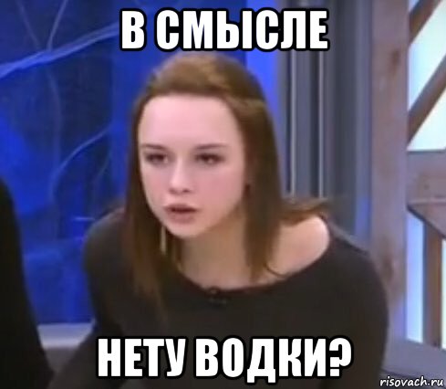 в смысле нету водки?