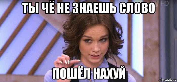 ты чё не знаешь слово пошёл нахуй