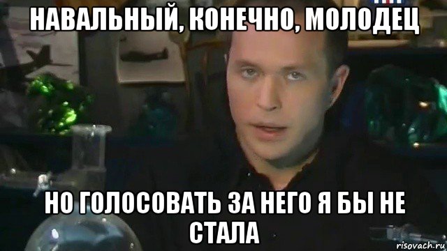 навальный, конечно, молодец но голосовать за него я бы не стала