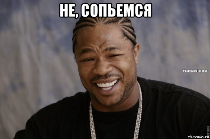 не, сопьемся 