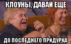 клоуны, давай еще до последнего придурка