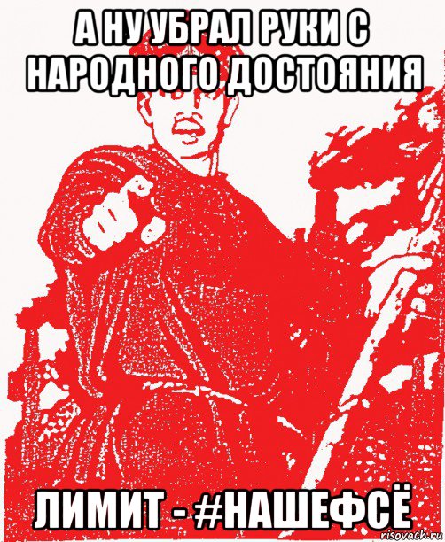 а ну убрал руки с народного достояния лимит - #нашефсё