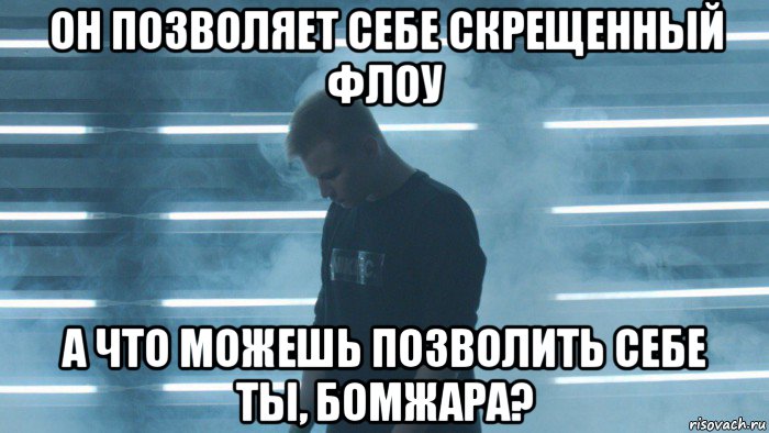 он позволяет себе скрещенный флоу а что можешь позволить себе ты, бомжара?, Мем STAVR