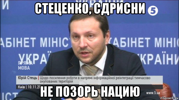 стеценко, сдрисни не позорь нацию