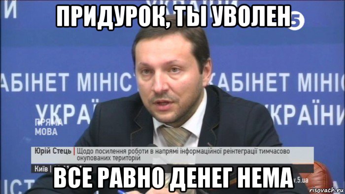придурок, ты уволен все равно денег нема