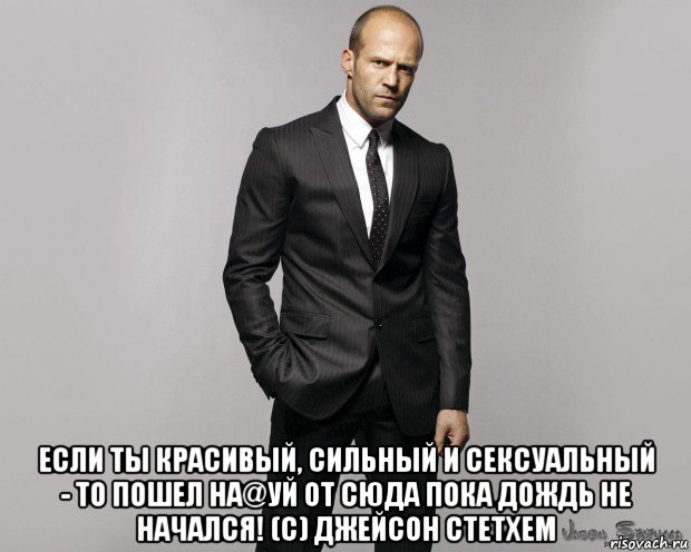  если ты красивый, сильный и сексуальный - то пошел на@уй от сюда пока дождь не начался! (с) джейсон стетхем, Мем  стетхем