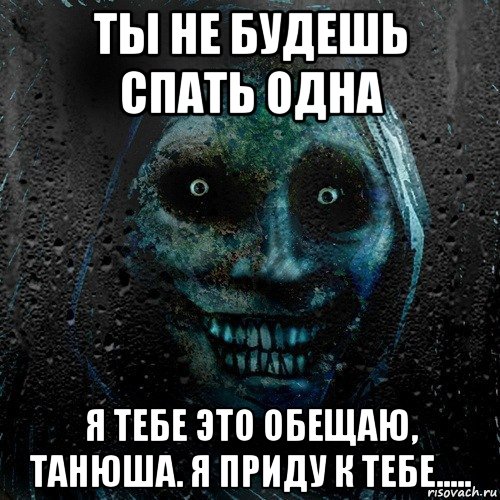 ты не будешь спать одна я тебе это обещаю, танюша. я приду к тебе....., Мем страшилка на ночь