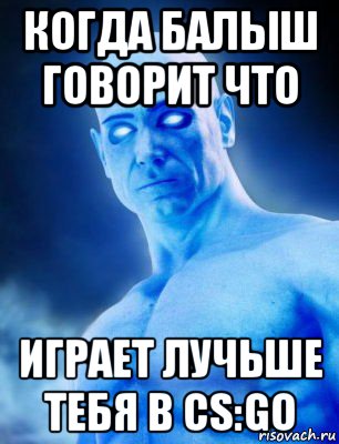 когда балыш говорит что играет лучьше тебя в cs:go