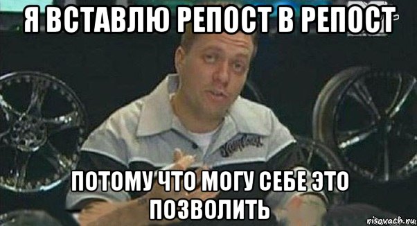 я вставлю репост в репост потому что могу себе это позволить