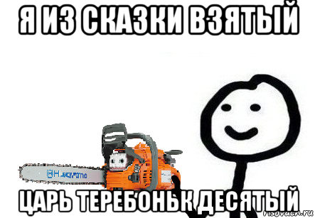 я из сказки взятый царь теребоньк десятый, Мем Теребонька с бензопилой