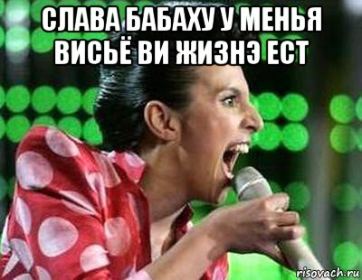 слава бабаху у менья висьё ви жизнэ ест 