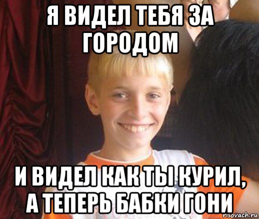 я видел тебя за городом и видел как ты курил, а теперь бабки гони, Мем Типичный школьник