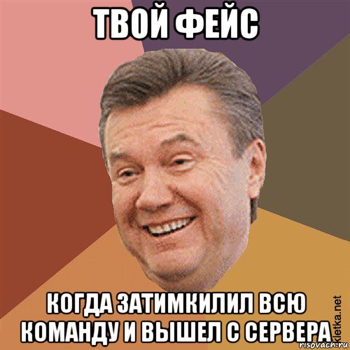 твой фейс когда затимкилил всю команду и вышел с сервера