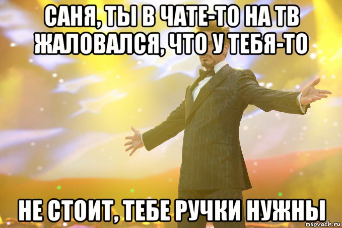 саня, ты в чате-то на тв жаловался, что у тебя-то не стоит, тебе ручки нужны, Мем Тони Старк (Роберт Дауни младший)