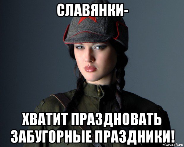 славянки- хватит праздновать забугорные праздники!