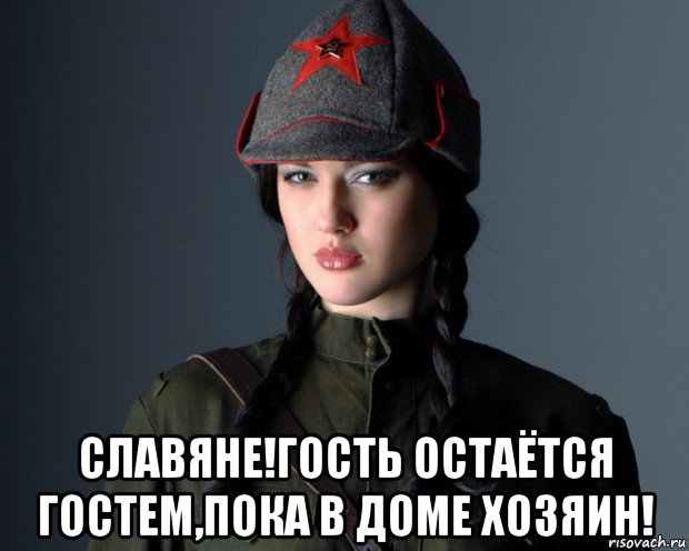 славяне!гость остаётся гостем,пока в доме хозяин!