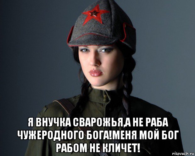  я внучка сварожья,а не раба чужеродного бога!меня мой бог рабом не кличет!