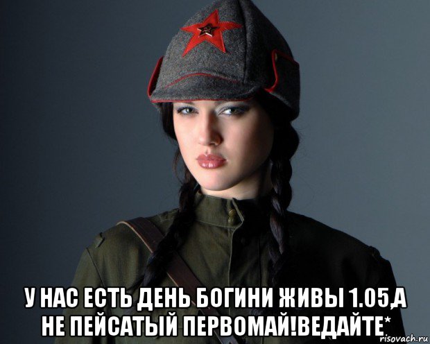 у нас есть день богини живы 1.05,а не пейсатый первомай!ведайте*