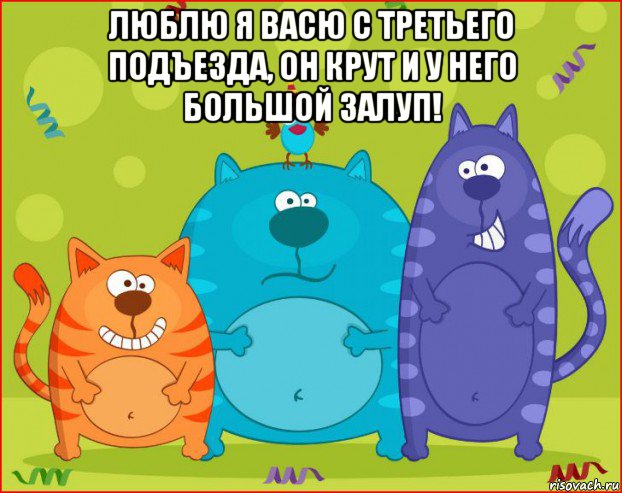 люблю я васю с третьего подъезда, он крут и у него большой залуп! 