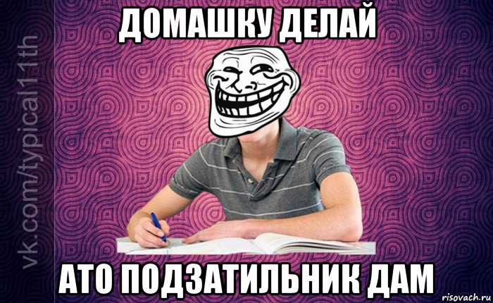 домашку делай ато подзатильник дам