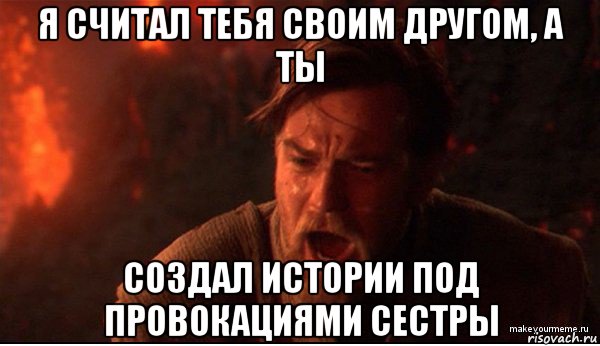 я считал тебя своим другом, а ты создал истории под провокациями сестры, Мем ты был мне как брат