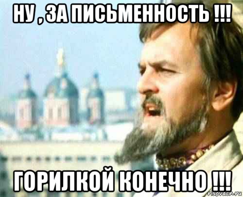 ну , за письменность !!! горилкой конечно !!!