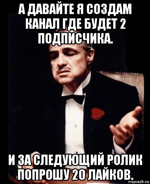 а давайте я создам канал где будет 2 подписчика. и за следующий ролик попрошу 20 лайков., Мем ты делаешь это без уважения