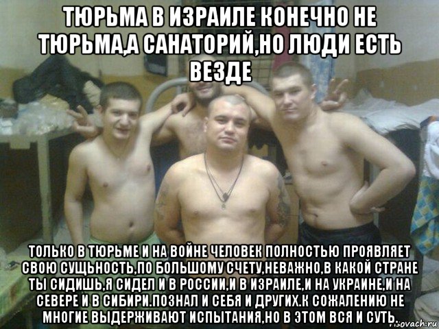тюрьма в израиле конечно не тюрьма,а санаторий,но люди есть везде только в тюрьме и на войне человек полностью проявляет свою сущьность,по большому счету,неважно,в какой стране ты сидишь,я сидел и в россии,и в израиле,и на украине,и на севере и в сибири.познал и себя и других.к сожалению не многие выдерживают испытания,но в этом вся и суть.
