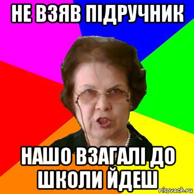 не взяв підручник нашо взагалі до школи йдеш, Мем Типичная училка