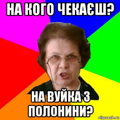 на кого чекаєш? на вуйка з полонини?, Мем Типичная училка