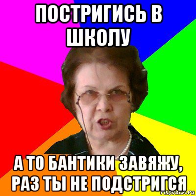 постригись в школу а то бантики завяжу, раз ты не подстригся, Мем Типичная училка