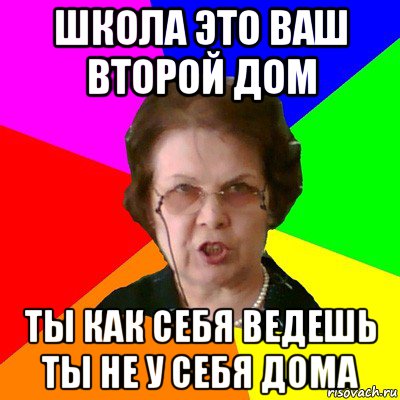 школа это ваш второй дом ты как себя ведешь ты не у себя дома, Мем Типичная училка