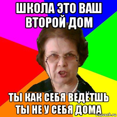 школа это ваш второй дом ты как себя ведётшь ты не у себя дома, Мем Типичная училка