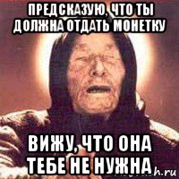 предсказую, что ты должна отдать монетку вижу, что она тебе не нужна, Мем Ванга (цвет)