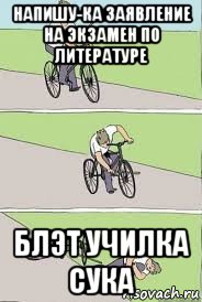 напишу-ка заявление на экзамен по литературе блэт училка сука, Мем Велосипед