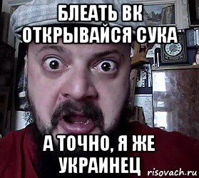 блеать вк открывайся сука а точно, я же украинец