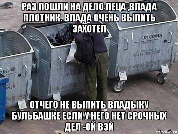 раз пошли на дело пеца ,влада плотник. влада очень выпить захотел отчего не выпить владыку бульбашке если у него нет срочных дел -ой вэй