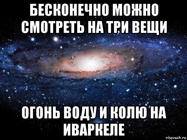 бесконечно можно смотреть на три вещи огонь воду и колю на иваркеле, Мем Вселенная