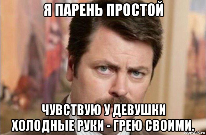 я парень простой чувствую у девушки холодные руки - грею своими., Мем  Я человек простой