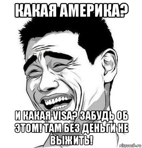 какая америка? и какая visa? забудь об этом! там без деньги не выжить!