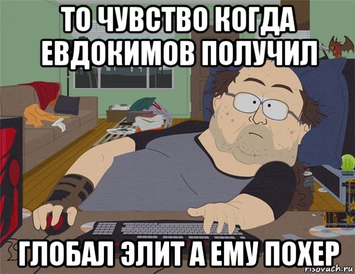 то чувство когда евдокимов получил глобал элит а ему похер, Мем   Задрот south park