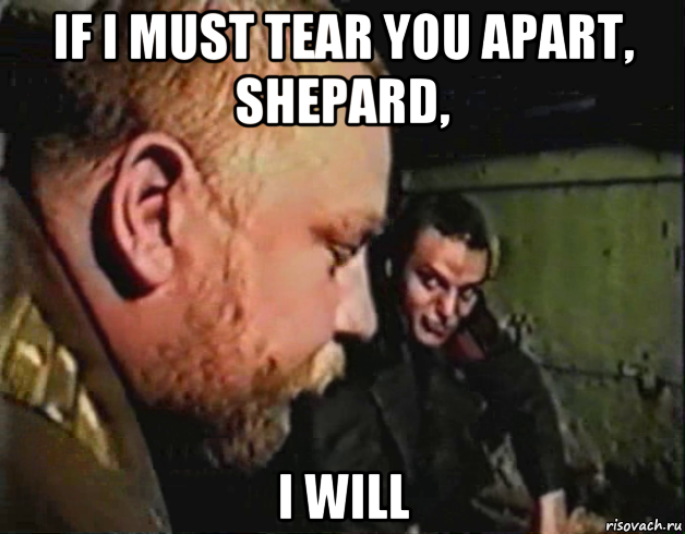 if i must tear you apart, shepard, i will