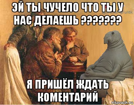 эй ты чучело что ты у нас делаешь ??????? я пришёл ждать коментарий
