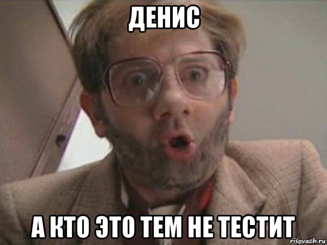 денис а кто это тем не тестит