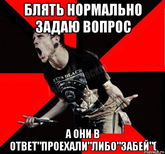 блять нормально задаю вопрос а они в ответ"проехали"либо"забей"(, Мем Агрессивный рокер